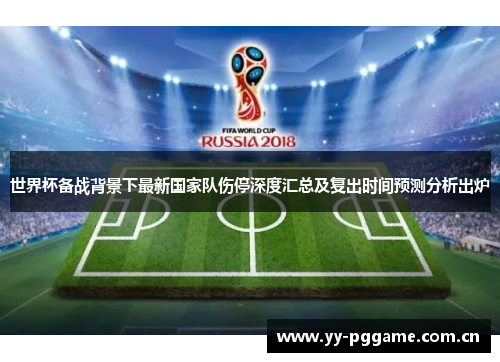 世界杯备战背景下最新国家队伤停深度汇总及复出时间预测分析出炉 世界杯备战背景下最新国家队伤停深度汇总及复出时间预测分析出炉