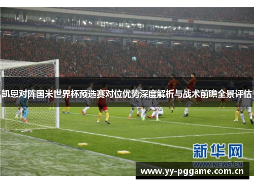 凯恩对阵国米世界杯预选赛对位优势深度解析与战术前瞻全景评估 凯恩对阵国米世界杯预选赛对位优势深度解析与战术前瞻全景评估
